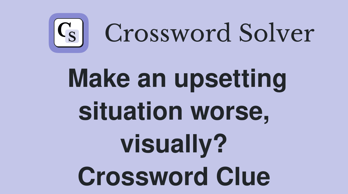 Make an upsetting situation worse, visually? Crossword Clue