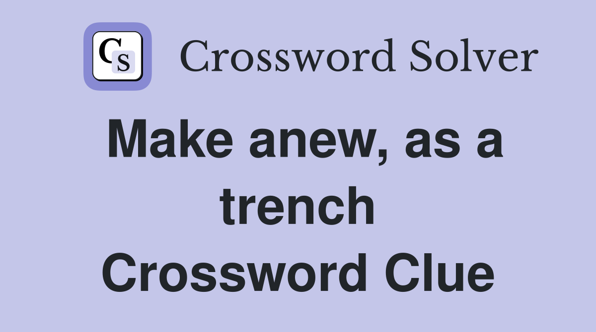 Make anew, as a trench Crossword Clue
