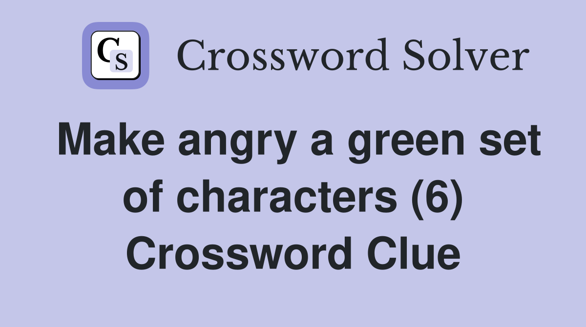 Make angry a green set of characters (6) Crossword Clue