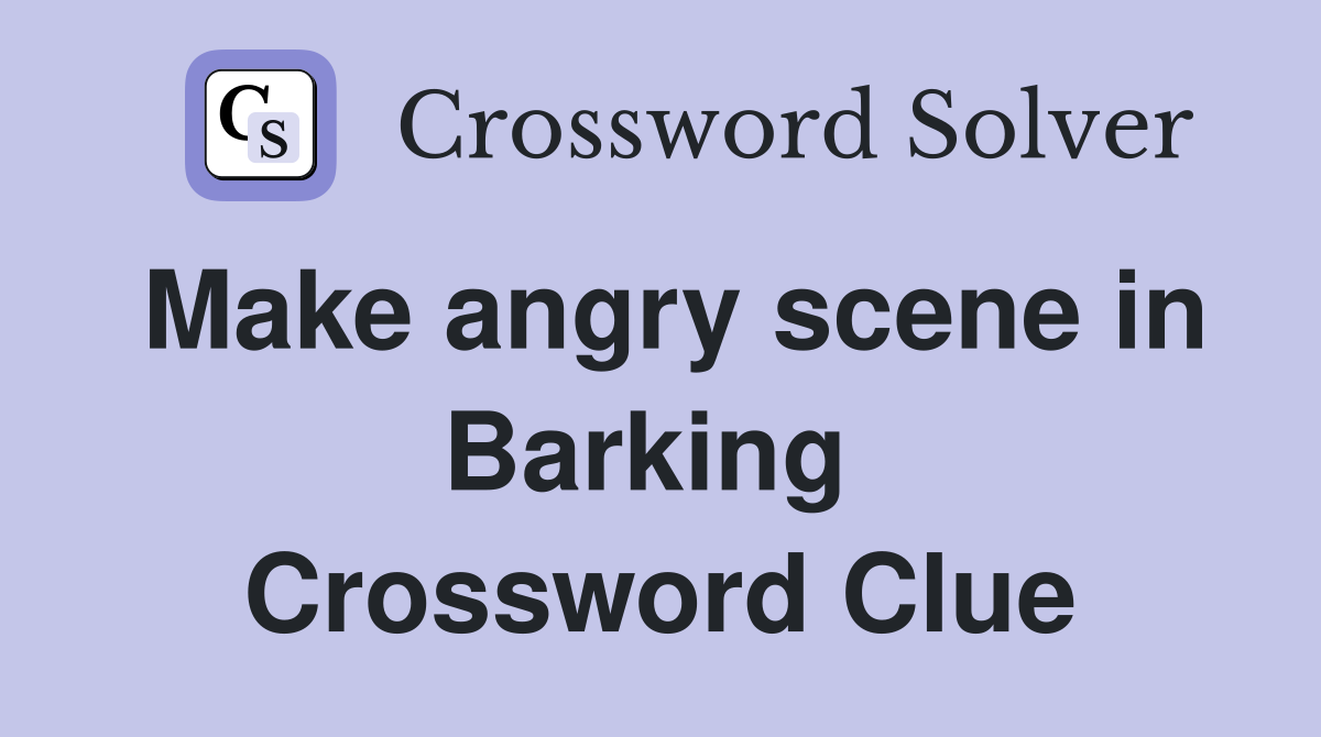 Make angry scene in Barking  Crossword Clue