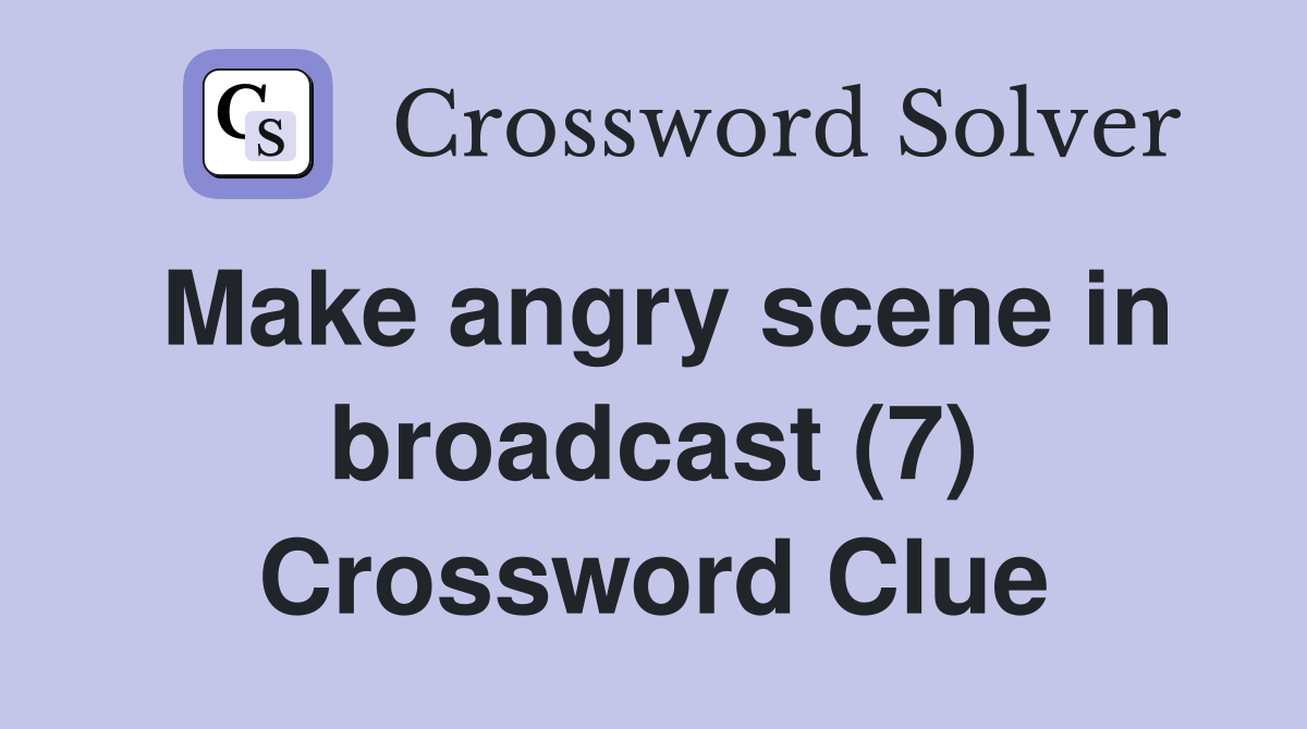 Make angry scene in broadcast (7) Crossword Clue