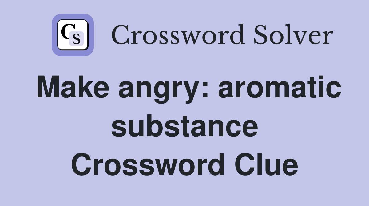 Make angry: aromatic substance Crossword Clue