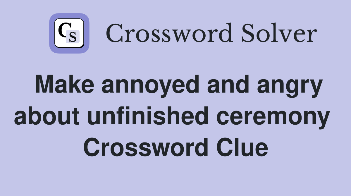 Make annoyed and angry about unfinished ceremony  Crossword Clue