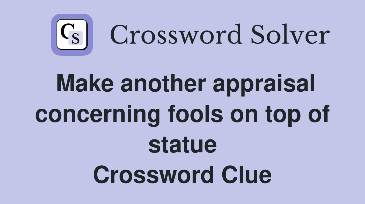 Make another appraisal concerning fools on top of statue Crossword Clue