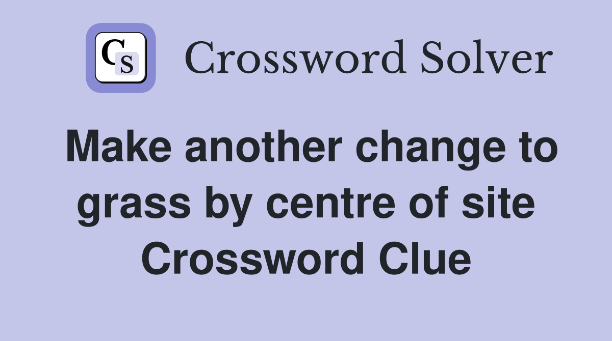 Make another change to grass by centre of site Crossword Clue