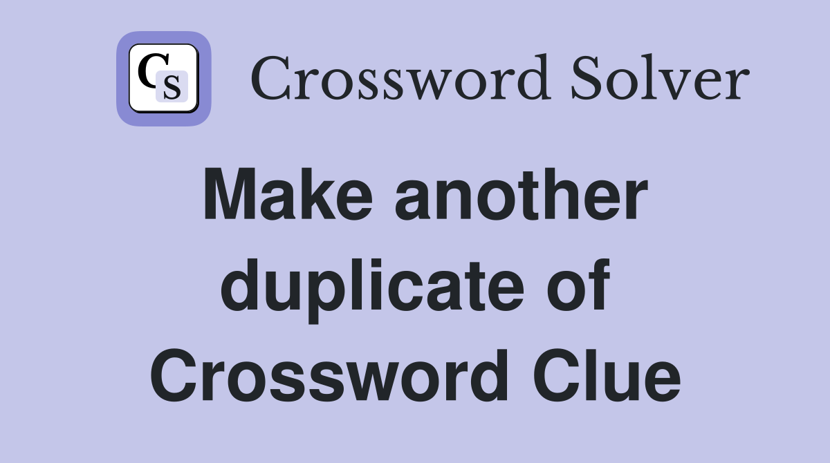 Make another duplicate of Crossword Clue
