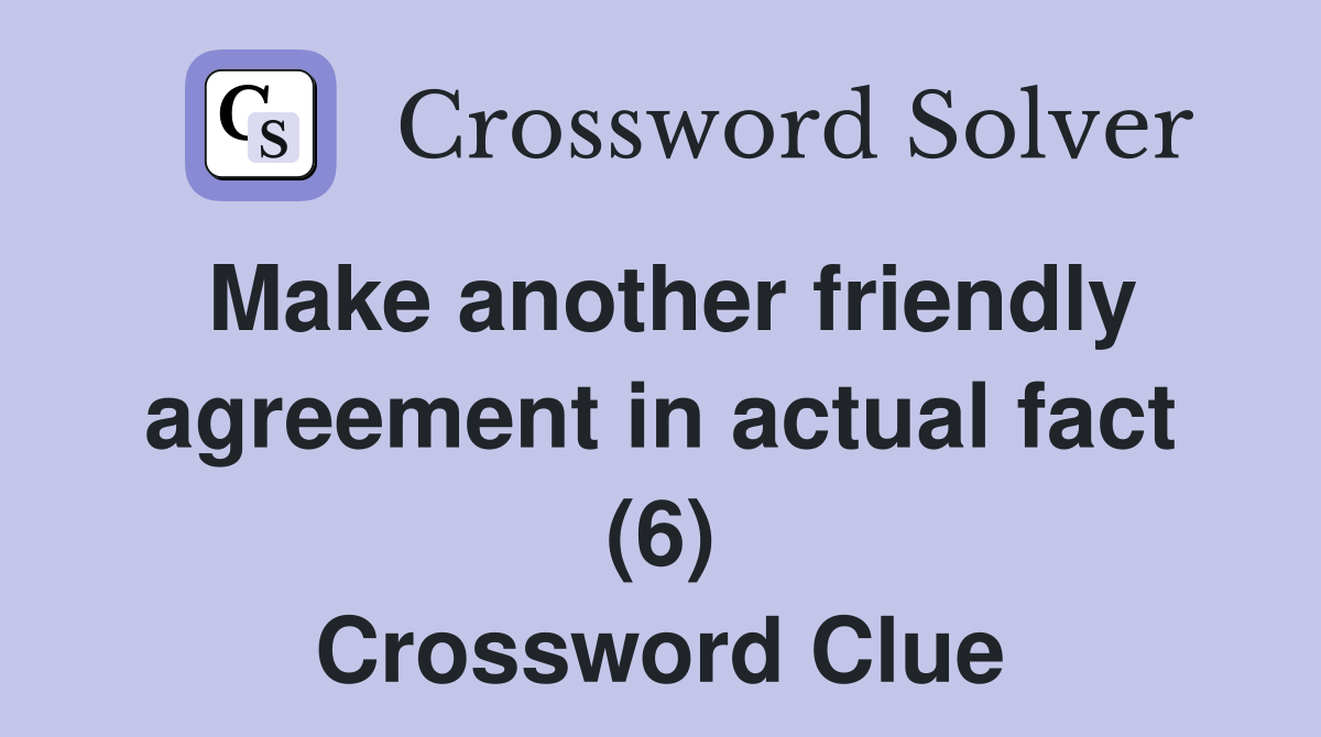 Make another friendly agreement in actual fact (6) Crossword Clue