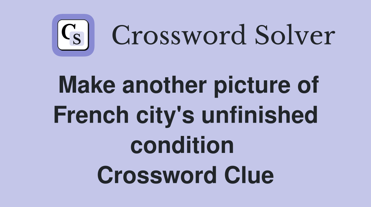Make another picture of French city's unfinished condition  Crossword Clue