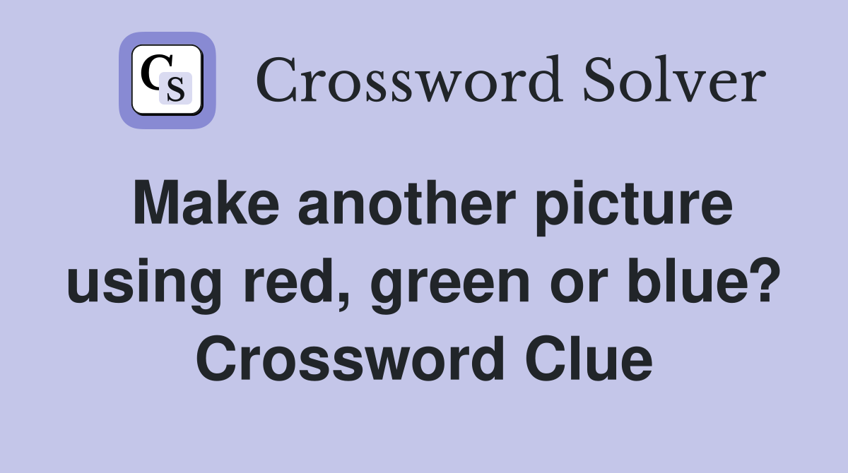 Make another picture using red, green or blue? Crossword Clue