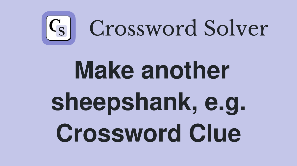 Make another sheepshank, e.g. Crossword Clue