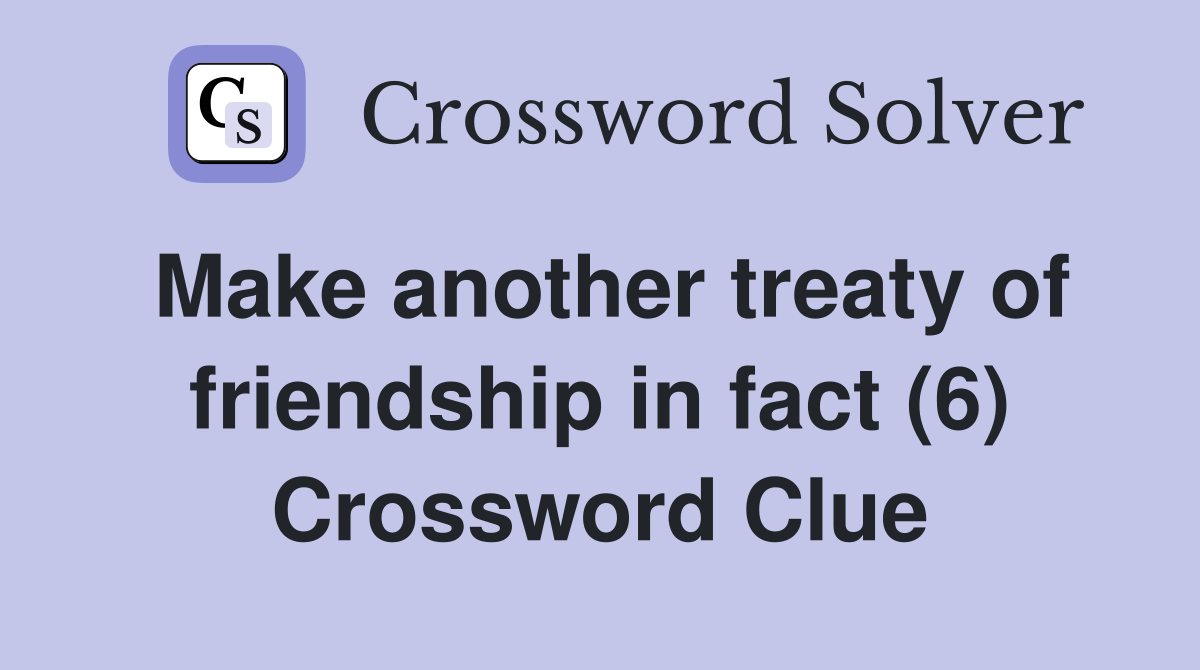 Make another treaty of friendship in fact (6) Crossword Clue