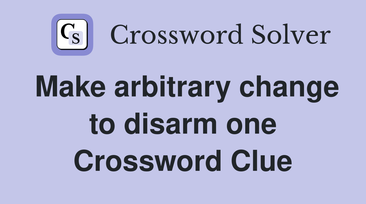 Make arbitrary change to disarm one Crossword Clue