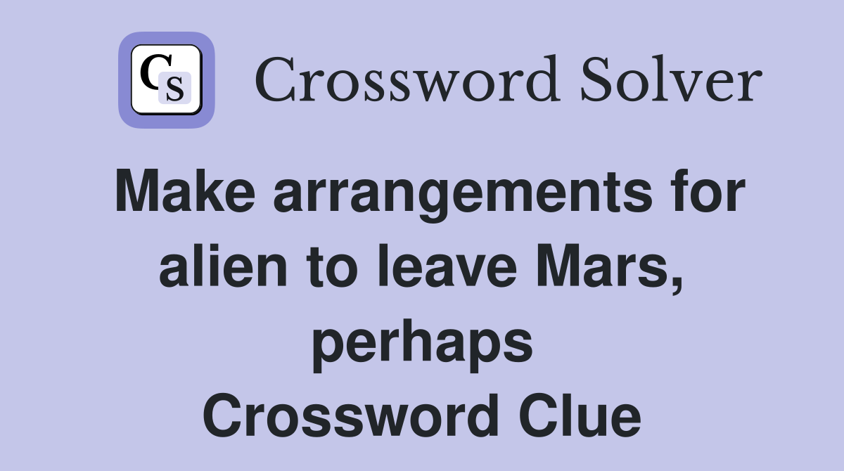 Make arrangements for alien to leave Mars, perhaps Crossword Clue