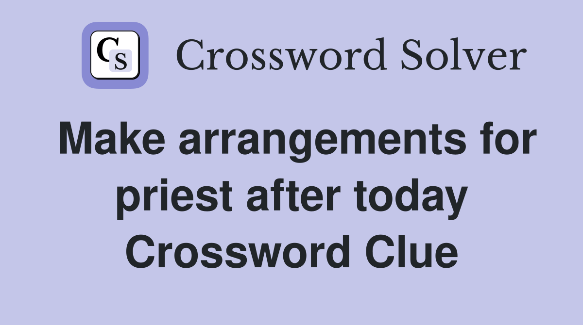 Make arrangements for priest after today Crossword Clue