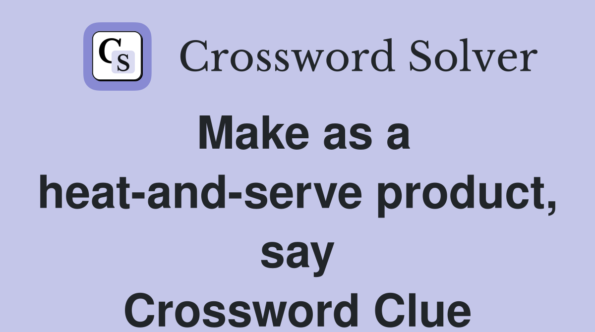 Make as a heat-and-serve product, say Crossword Clue