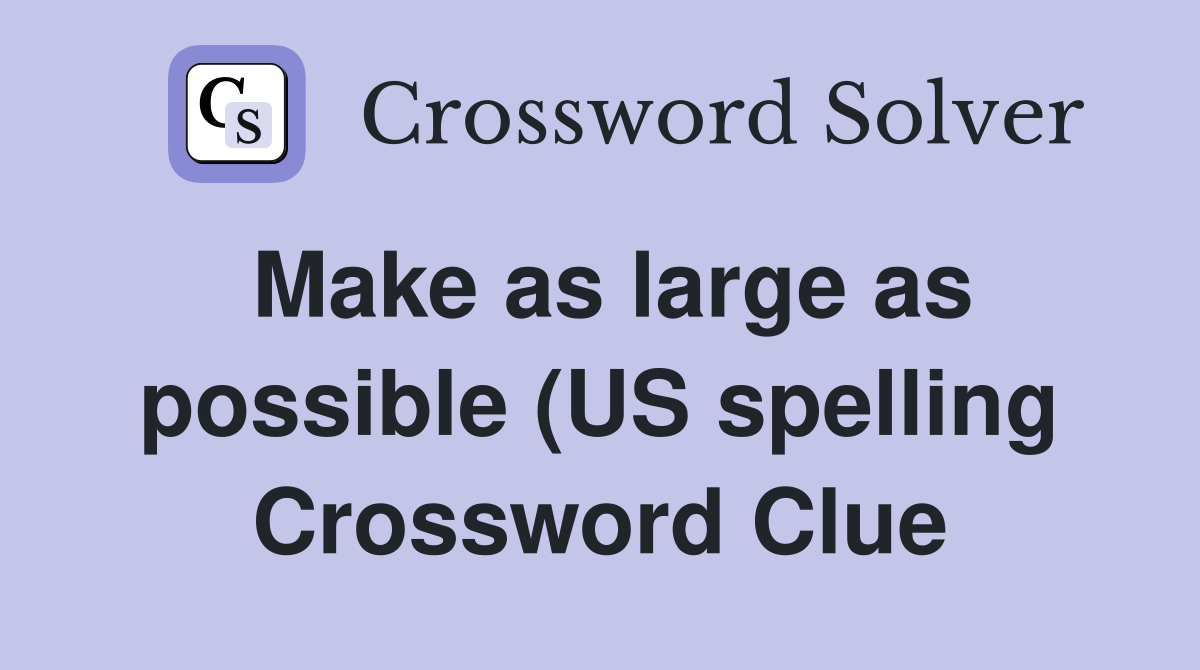 Make as large as possible (US spelling) (8) Crossword Clue Answers Make as large as possible (US spelling) (8) Crossword Clue Answers