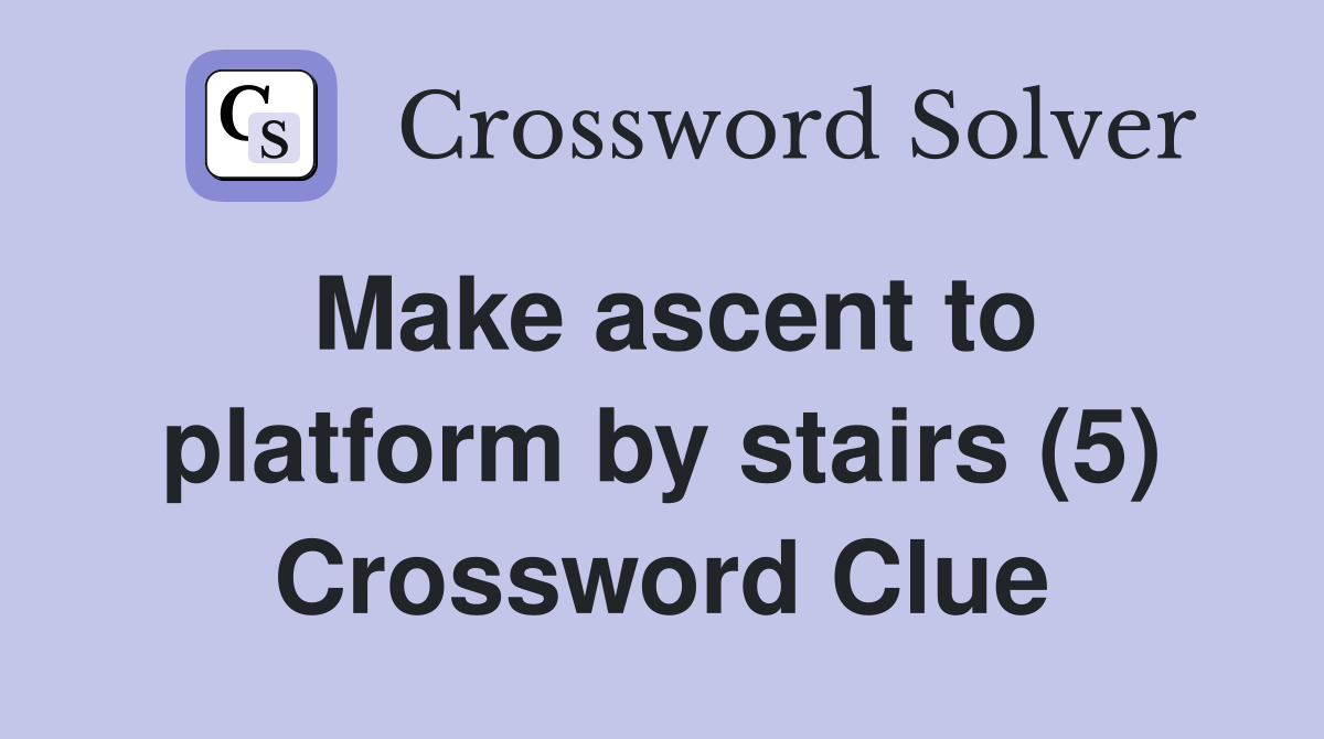 Make ascent to platform by stairs (5) Crossword Clue