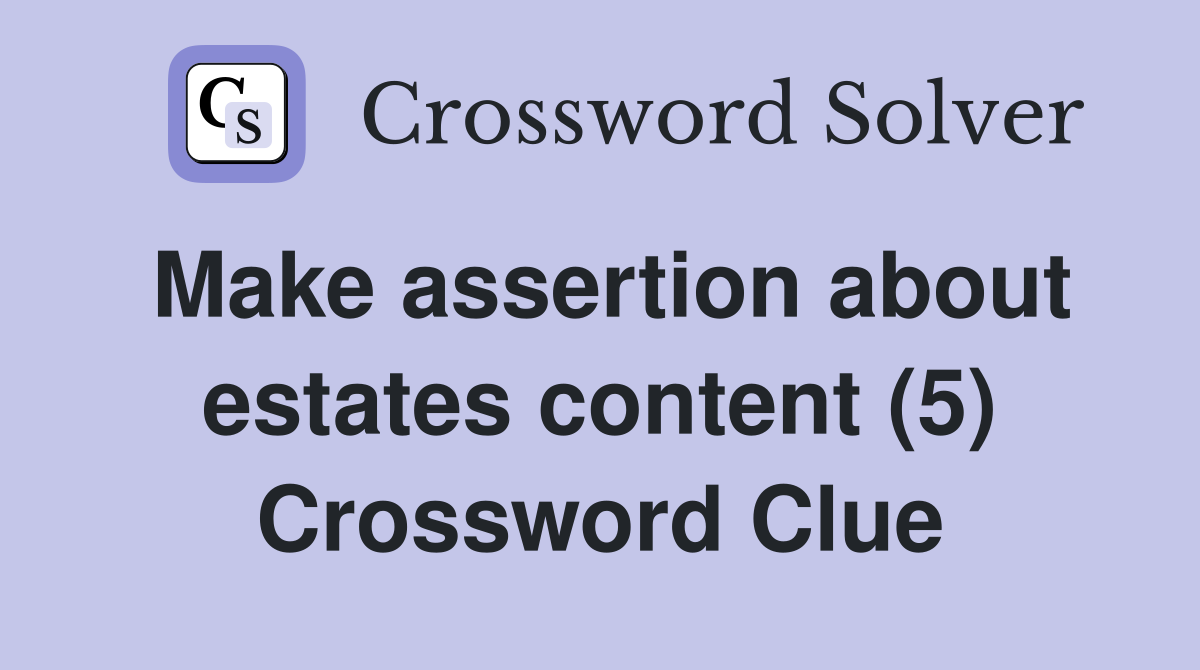 Make assertion about estates content (5) Crossword Clue