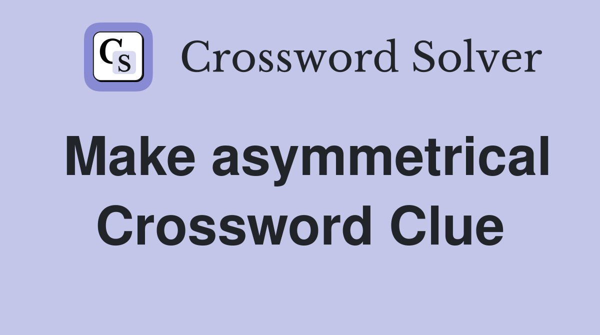 Make asymmetrical Crossword Clue