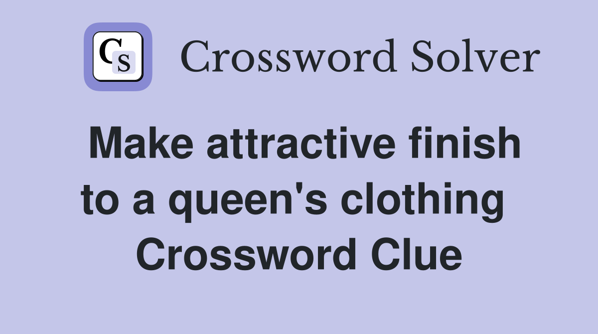 Make attractive finish to a queen's clothing  Crossword Clue