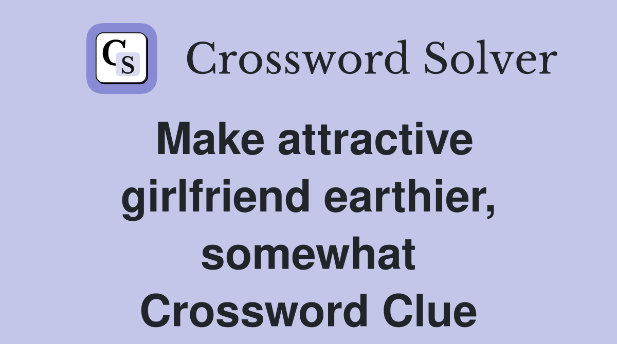 Make attractive girlfriend earthier, somewhat Crossword Clue