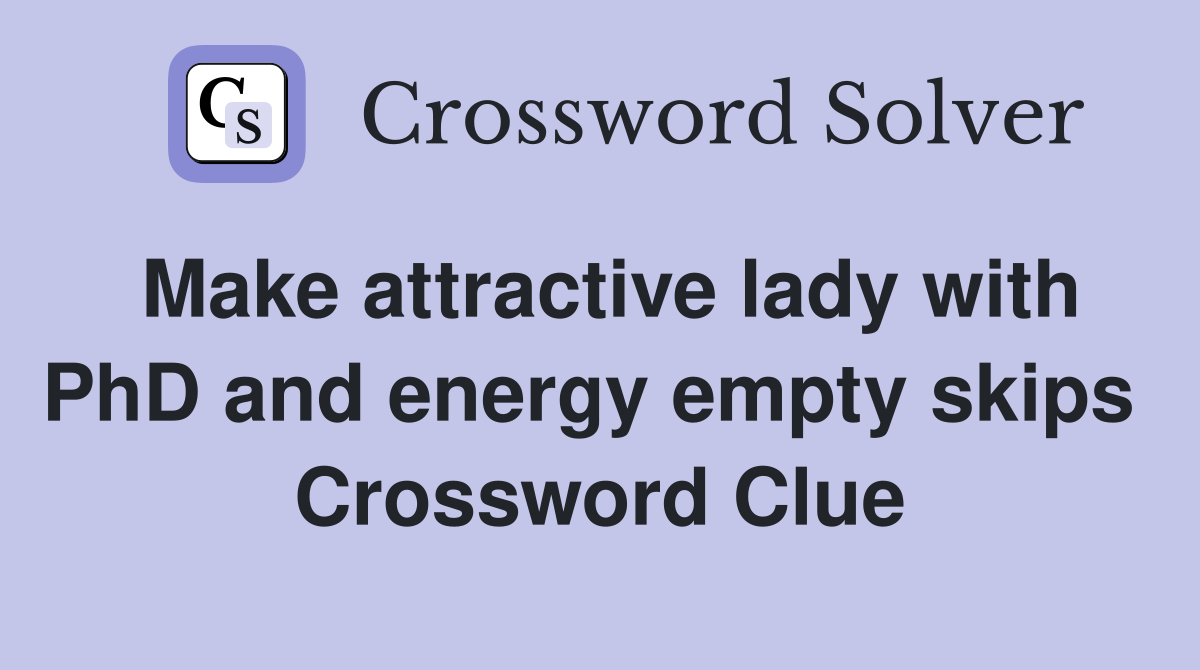 Make attractive lady with PhD and energy empty skips  Crossword Clue