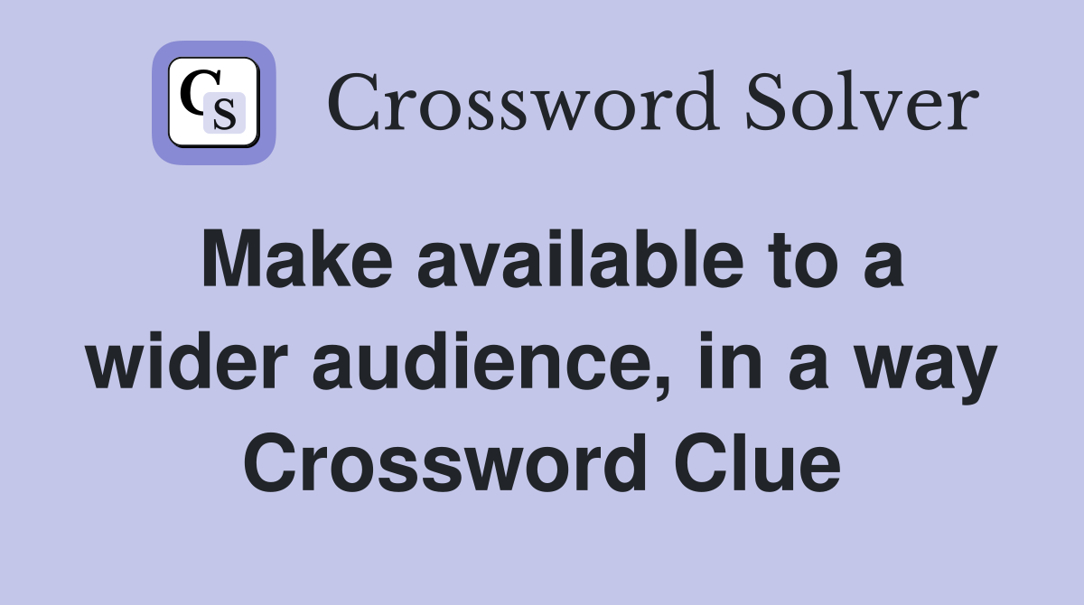 Make available to a wider audience, in a way Crossword Clue