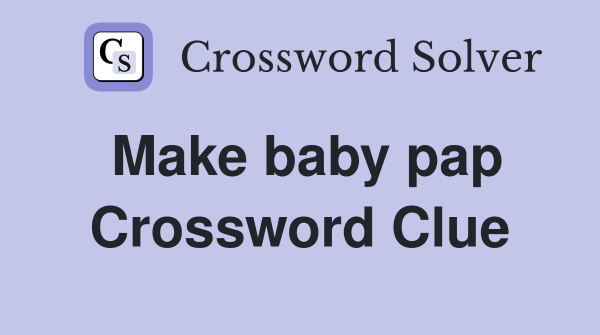 Make baby pap Crossword Clue