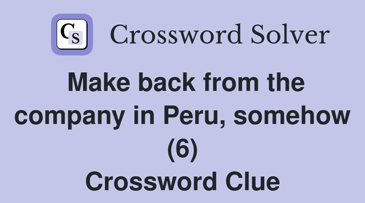 Make back from the company in Peru, somehow (6) Crossword Clue