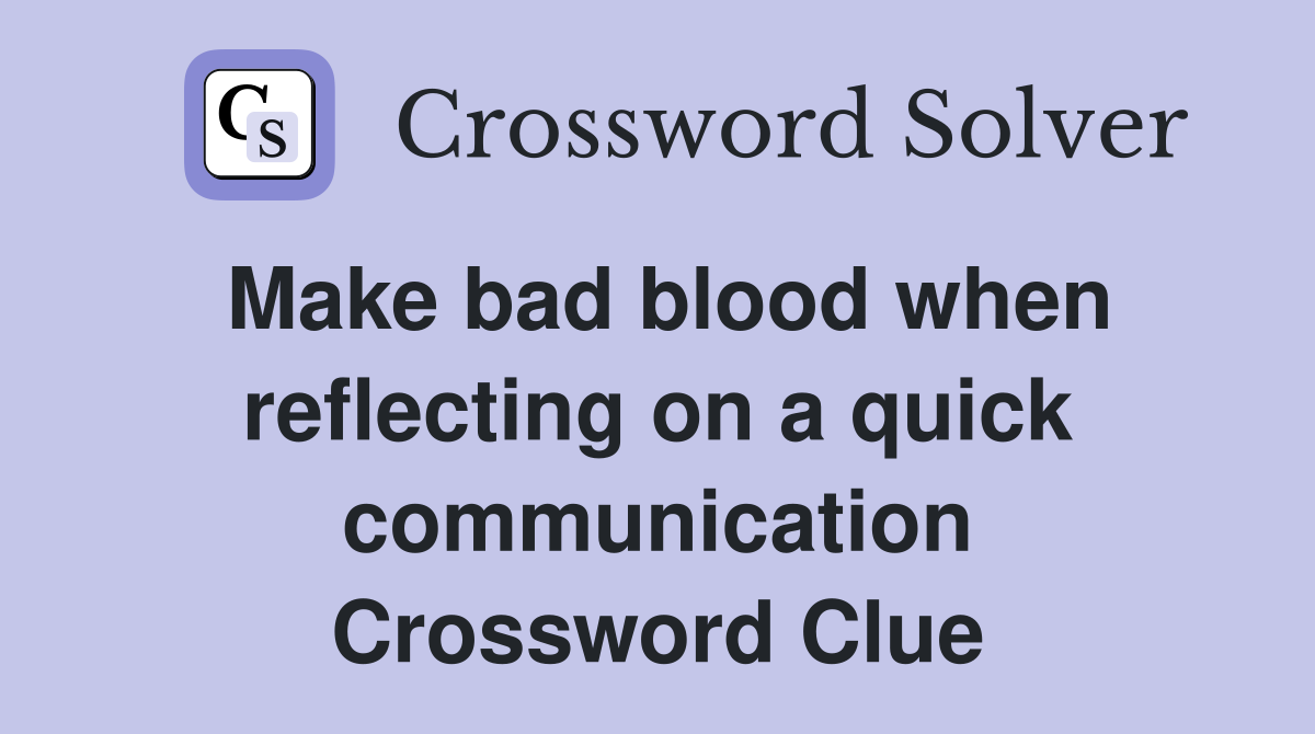 Make bad blood when reflecting on a quick communication Crossword Clue