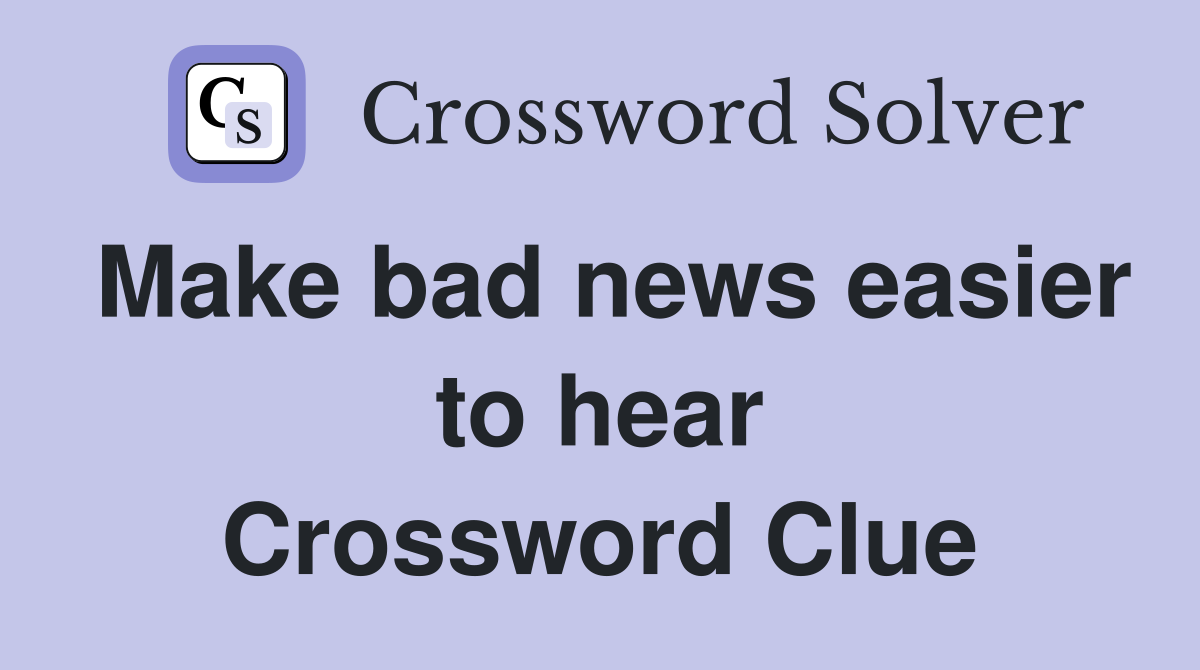 Make bad news easier to hear Crossword Clue