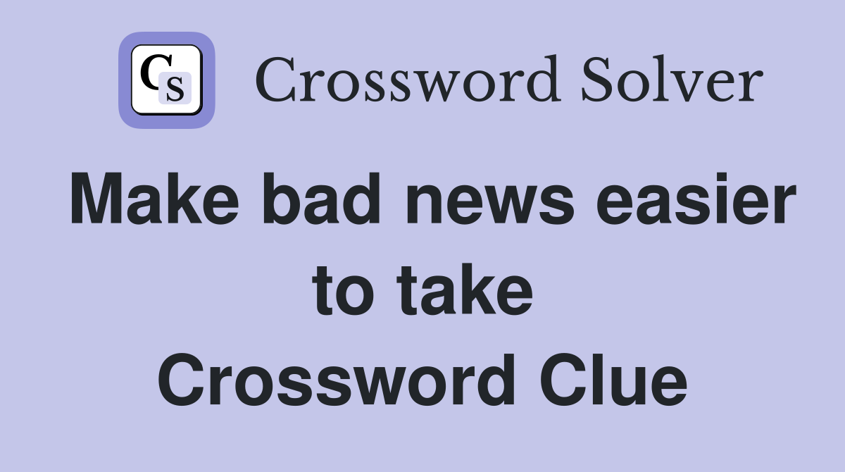 Make bad news easier to take Crossword Clue