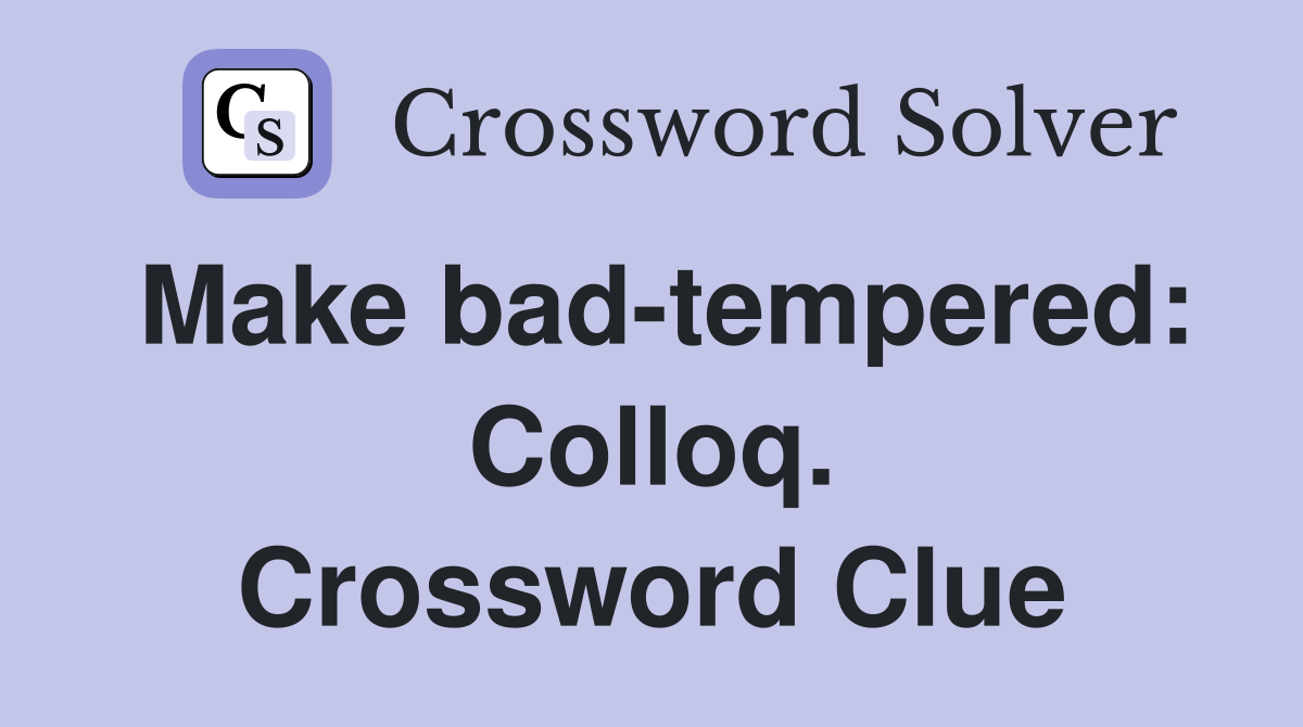 Make bad-tempered: Colloq. Crossword Clue