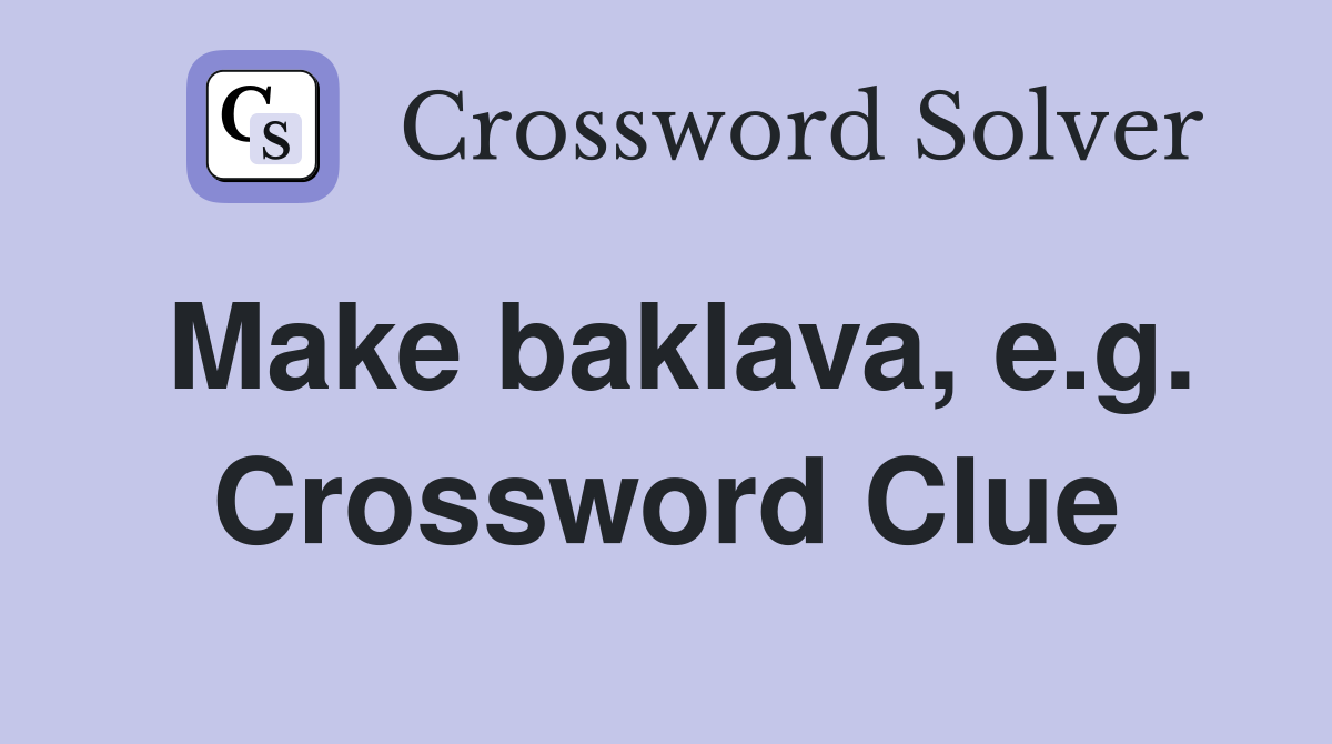 Make baklava, e.g. Crossword Clue