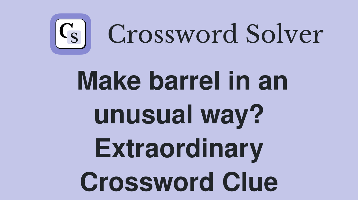 Make barrel in an unusual way? Extraordinary Crossword Clue