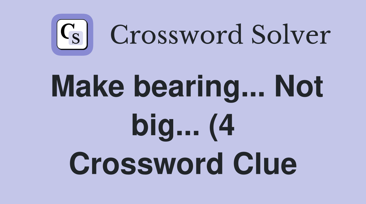Make bearing Not big (4) Crossword Clue Answers Crossword Solver Make bearing Not big (4) Crossword Clue Answers Crossword Solver
