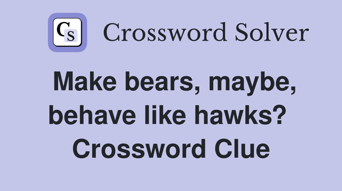 Make bears, maybe, behave like hawks?  Crossword Clue