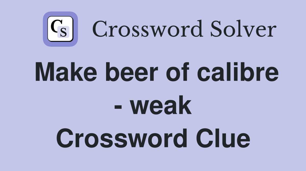 Make beer of calibre - weak Crossword Clue