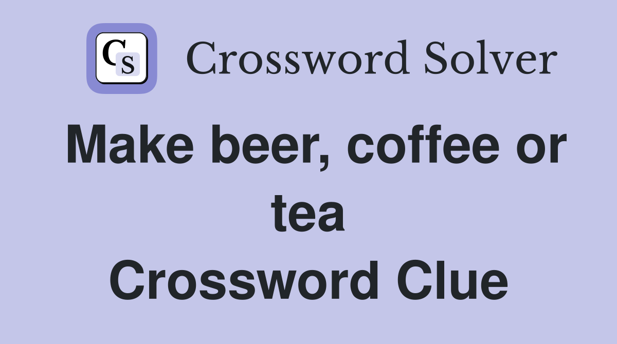 Make beer, coffee or tea Crossword Clue