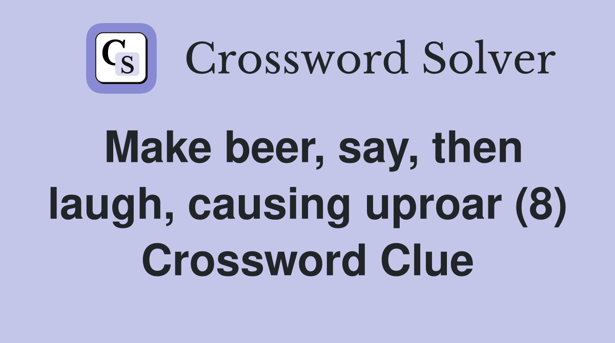 Make beer, say, then laugh, causing uproar (8) Crossword Clue
