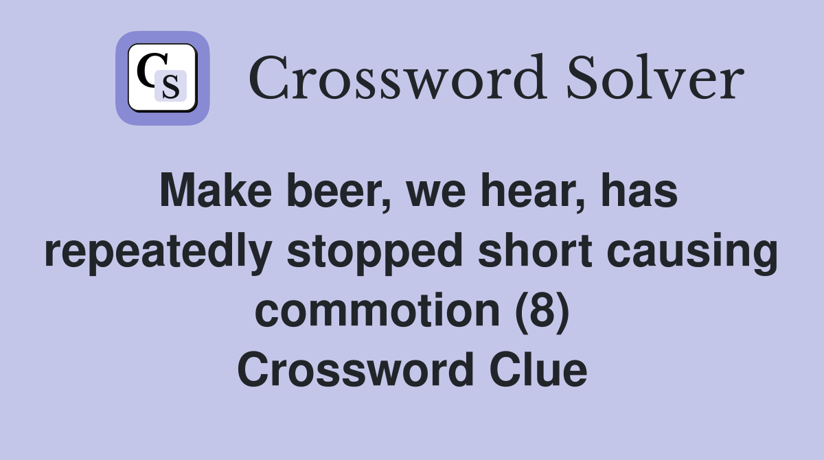 Make beer, we hear, has repeatedly stopped short causing commotion (8) Crossword Clue