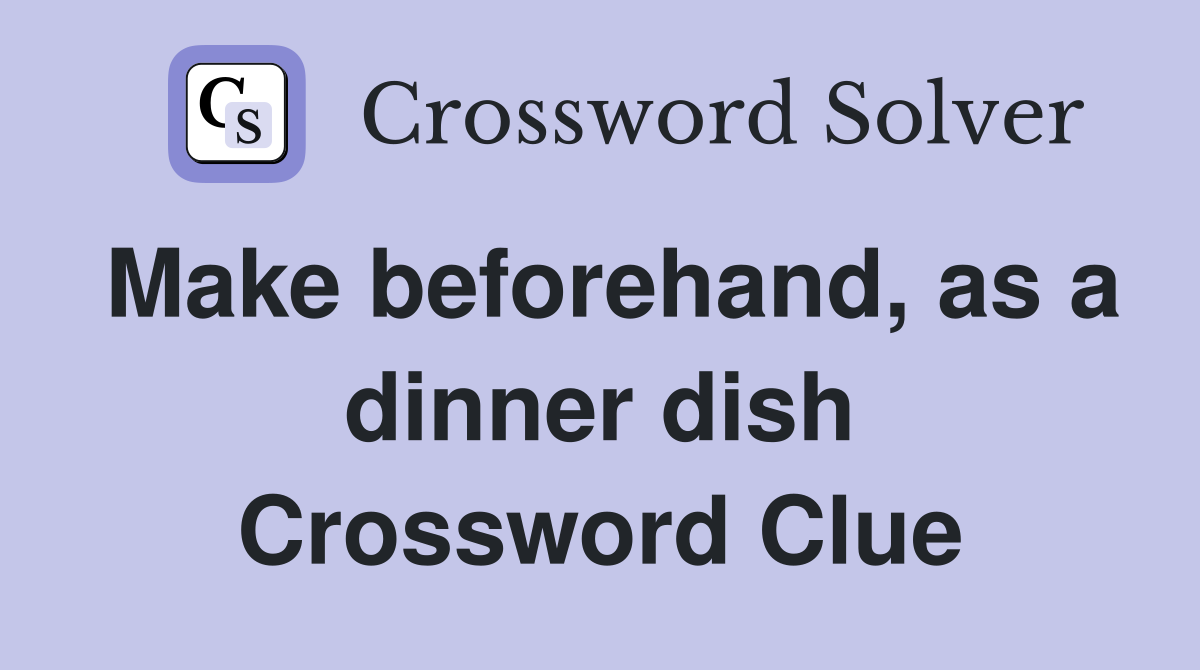 Make beforehand, as a dinner dish Crossword Clue