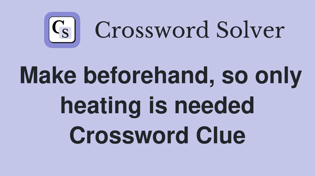 Make beforehand, so only heating is needed Crossword Clue