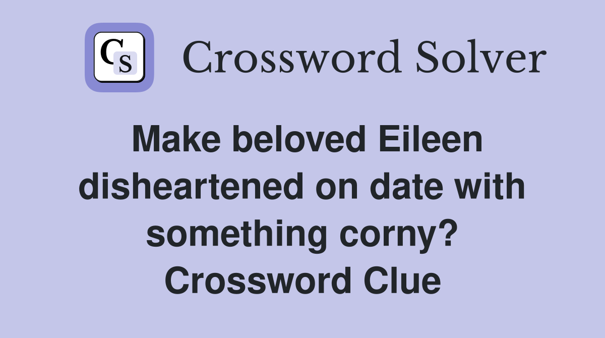 Make beloved Eileen dis­heartened on date with something corny? Crossword Clue