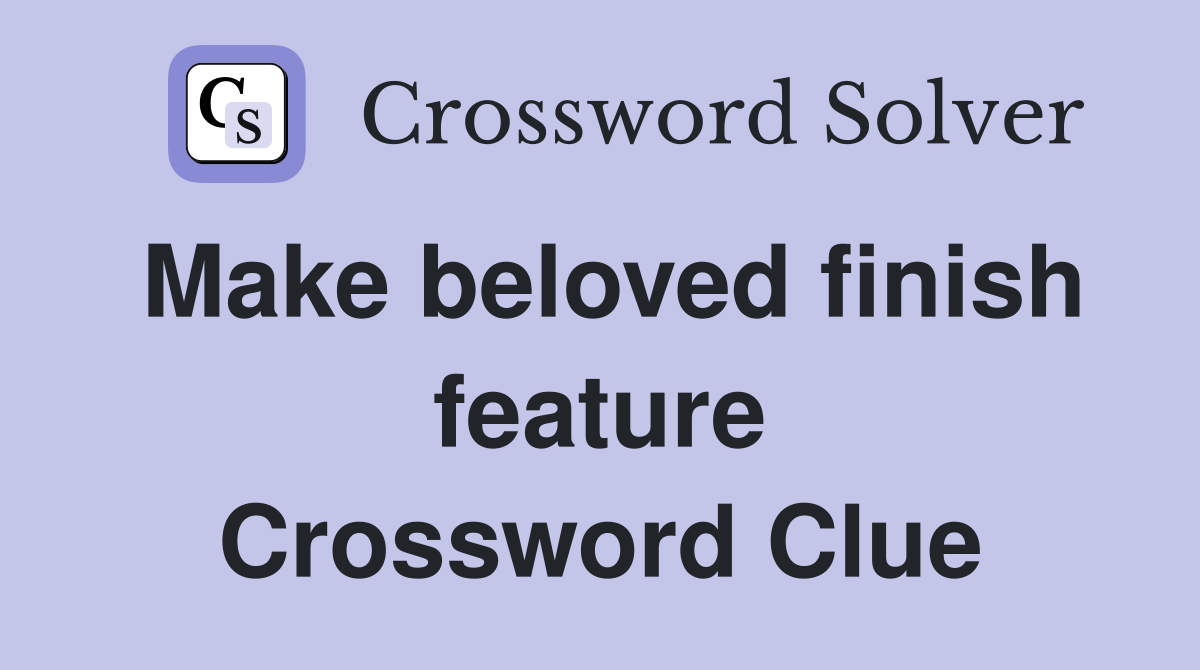 Make beloved finish feature Crossword Clue