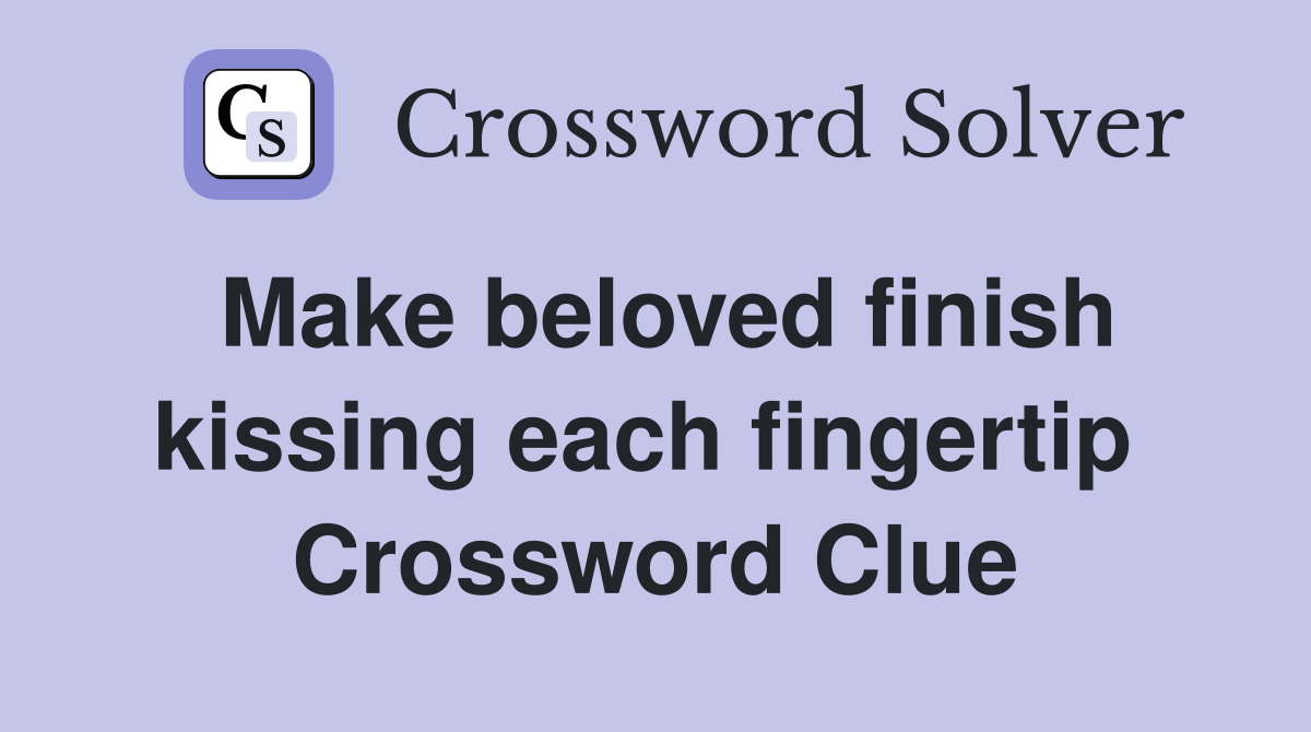 Make beloved finish kissing each fingertip  Crossword Clue