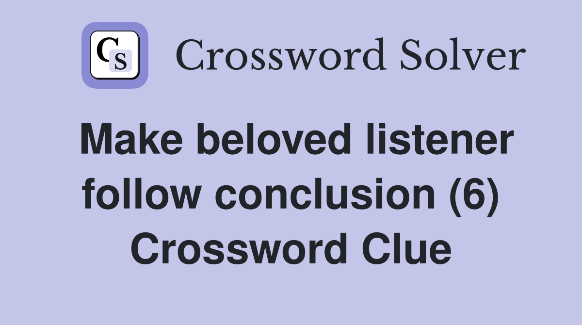 Make beloved listener follow conclusion (6) Crossword Clue