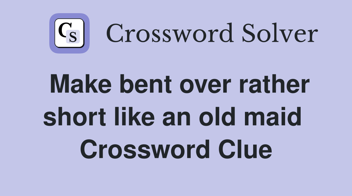 Make bent over rather short like an old maid  Crossword Clue