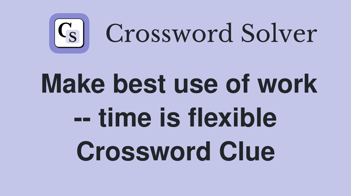 Make best use of work -- time is flexible Crossword Clue