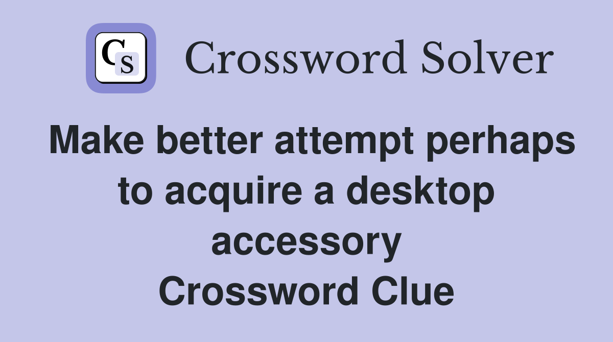 Make better attempt perhaps to acquire a desktop accessory Crossword Clue